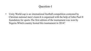 Question-1
• Unity World cup is an international football competition contested by
Christian national men’s team.It is org...