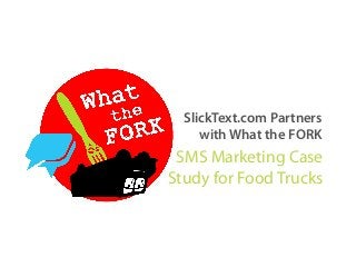 SMS Marketing Case
Study for Food Trucks
SlickText.com Partners
with What the FORK
 