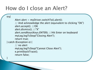 try{
       Alert alert = myDriver.switchTo().alert();
       // And acknowledge the alert (equivalent to clicking "OK")
       alert.accept(); //OK
       alert.dismiss(); //”X”
       alert.sendKeys(Keys.ENTER); //Hit Enter on keyboard
       myLog.logTcStep("Closing Alert");
       return true;
} catch (Exception e) {
       // no alert
       myLog.logTcStep("Cannot Close Alert");
       e.printStackTrace();
       return false;
}
 