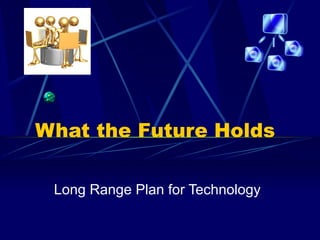 What the Future Holds Long Range Plan for Technology 