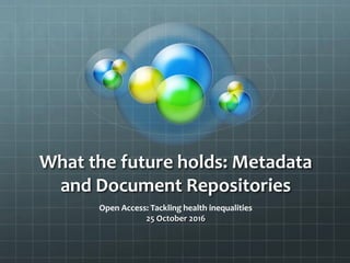 What the future holds: Metadata
and Document Repositories
Open Access: Tackling health inequalities
25 October 2016
 