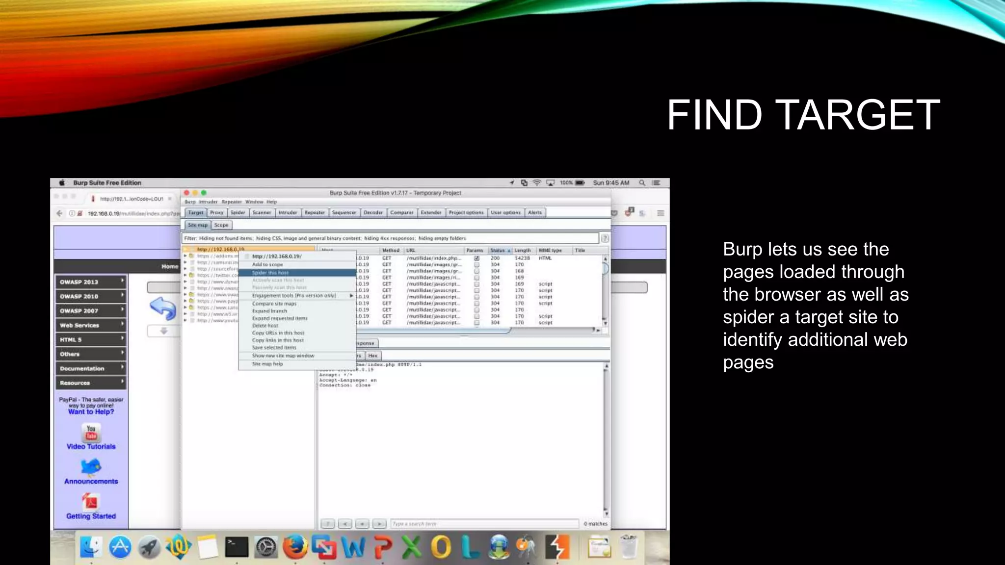 FIND TARGET
Burp lets us see the
pages loaded through
the browser as well as
spider a target site to
identify additional web
pages
 