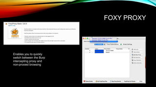 FOXY PROXY
Enables you to quickly
switch between the Burp
intercepting proxy and
non-proxied browsing
 