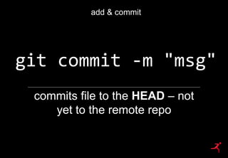 82
git commit -m "msg"
add & commit
commits file to the HEAD – not
yet to the remote repo
 