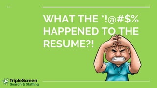 WHAT THE *!@#$%
HAPPENED TO THE
RESUME?!
Search & Staffing
 