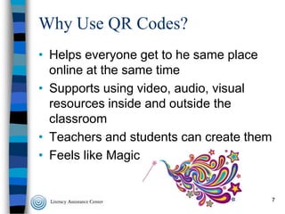 Why Use QR Codes?
• Helps everyone get to he same place
online at the same time
• Supports using video, audio, visual
resources inside and outside the
classroom
• Teachers and students can create them
• Feels like Magic

7

 