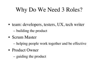 Why Do We Need 3 Roles?
•  team: developers, testers, UX, tech writer
–  building the product
•  Scrum Master
–  helping p...