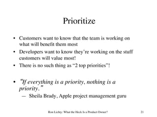 Prioritize
•  Customers want to know that the team is working on
what will beneﬁt them most
•  Developers want to know the...