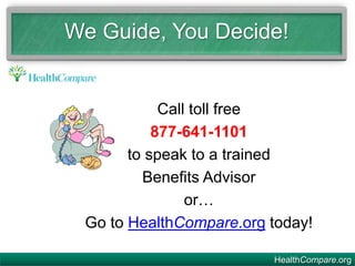 Call toll free
877-641-1101
to speak to a trained
Benefits Advisor
or…
Go to HealthCompare.org today!
We Guide, You Decide!
HealthCompare.org
 