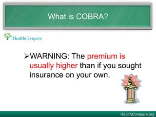 HealthCompare.org
What is COBRA?
WARNING: The premium is
usually higher than if you sought
insurance on your own.
 