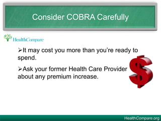 HealthCompare.org
It may cost you more than you’re ready to
spend.
Ask your former Health Care Provider
about any premium increase.
Consider COBRA Carefully
 