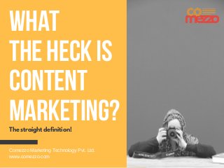 WHAT
THE HECK IS
CONTENT
MARKETING?
The straight definition!
Comezzo Marketing Technology Pvt. Ltd. 
www.comezzo.com
 