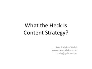 What the Heck Is
Content Strategy?
Sara Zailskas Walsh
www.sarazailskas.com
zails@yahoo.com
 