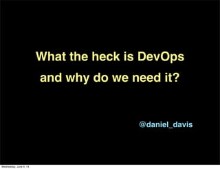 What the heck is DevOps
and why do we need it?
@daniel_davis
Wednesday, June 4, 14
 