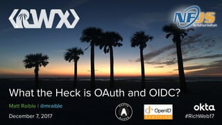 Matt Raible | @mraible
What the Heck is OAuth and OIDC?
December 7, 2017 #RichWeb17
 