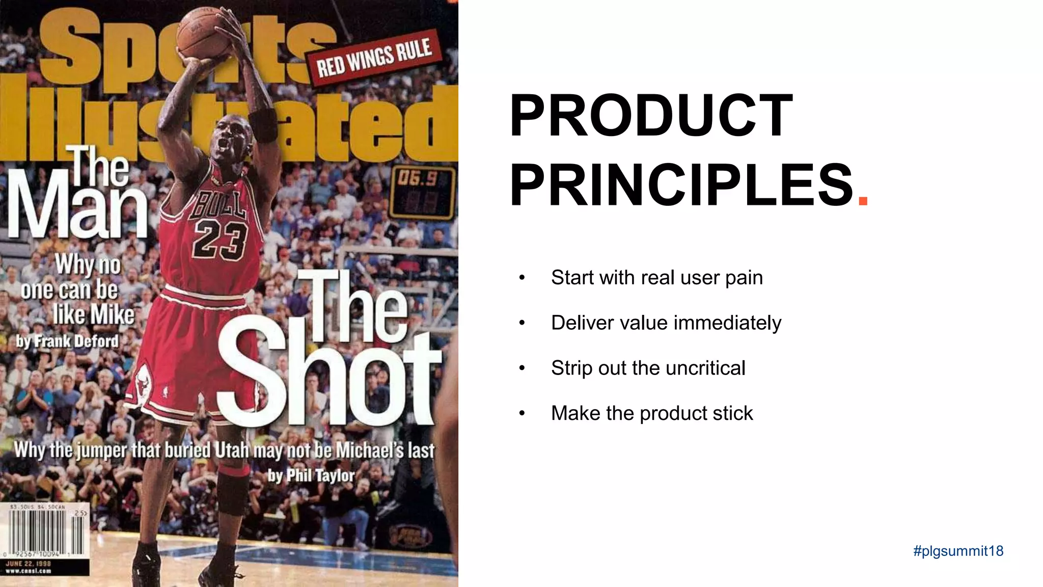 • Start with real user pain
• Deliver value immediately
• Strip out the uncritical
• Make the product stick
PRODUCT
PRINCIPLES.
#plgsummit18
 