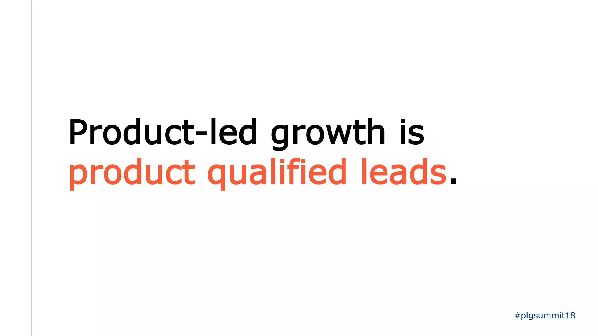 Product-led growth is
product qualified leads.
#plgsummit18
 