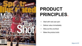 • Start with real user pain
• Deliver value immediately
• Strip out the uncritical
• Make the product stick
PRODUCT
PRINCIPLES.
#plgsummit18
 