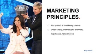 • Your product is a marketing channel
• Enable virality, internally and externally
• Target users, not just buyers
MARKETING
PRINCIPLES.
#plgsummit18
 