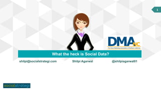 1	
What the heck is Social Data?
Shilpi Agarwalshilpi@socialstrategi.com @shilpiagarwal01
 