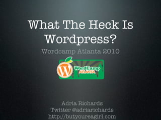 What The Heck Is
  Wordpress?
  Wordcamp Atlanta 2010




        Adria Richards
    Twitter @adriarichards
   http://butyoureagirl.com
 