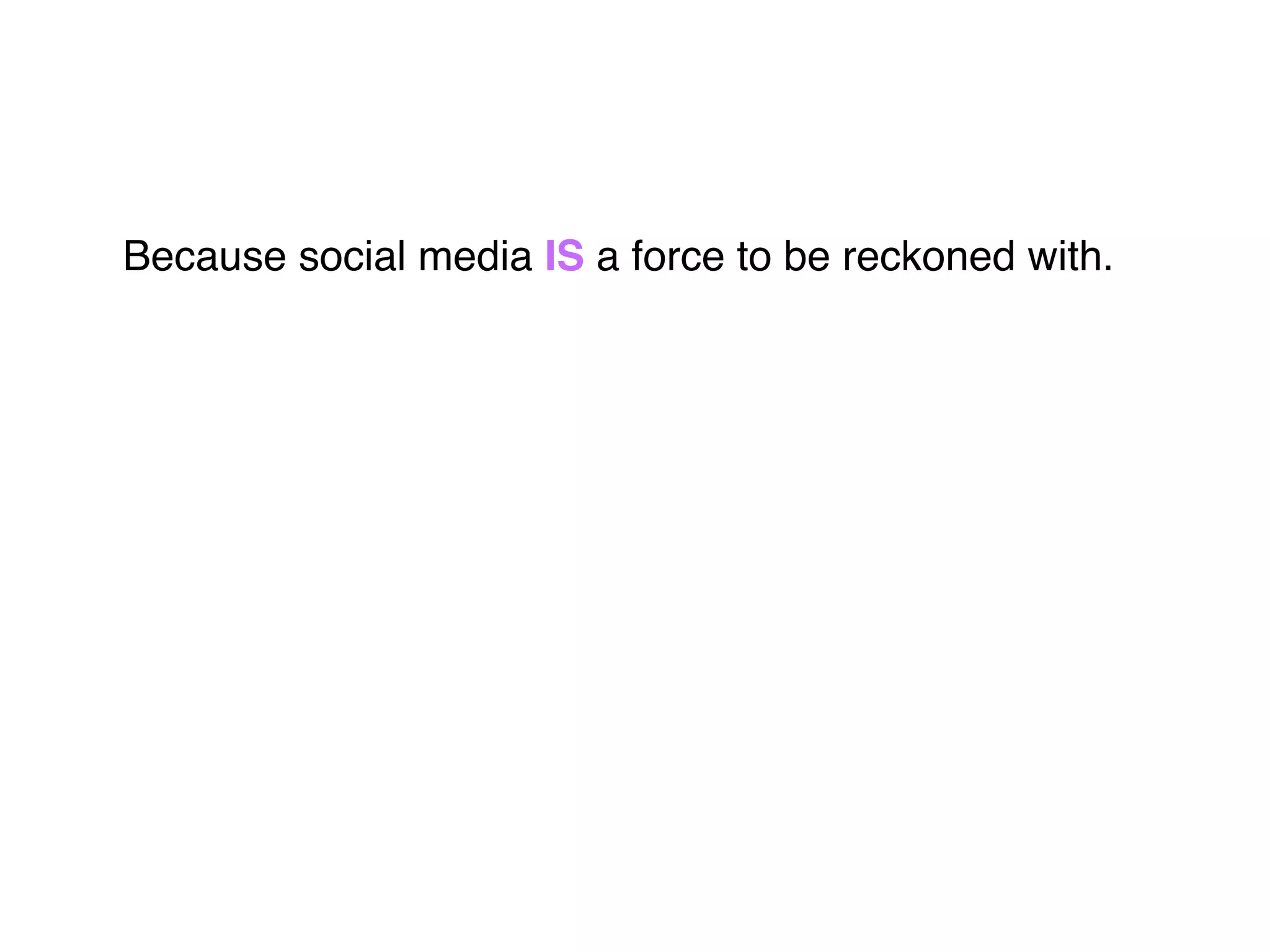 Because social media IS a force to be reckoned with.
 