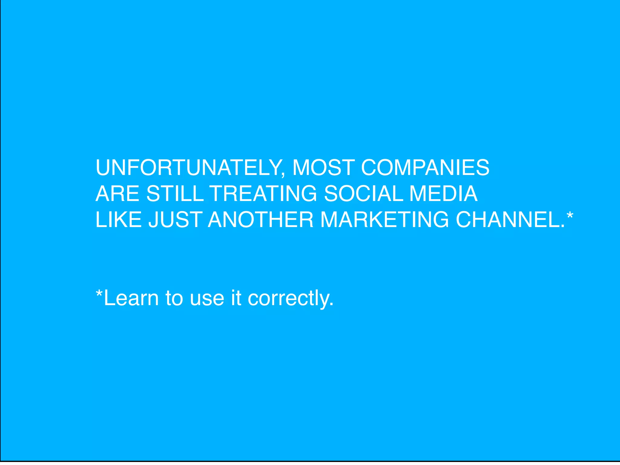 UNFORTUNATELY, MOST COMPANIES
ARE STILL TREATING SOCIAL MEDIA
LIKE JUST ANOTHER MARKETING CHANNEL.*


*Learn to use it correctly.
 