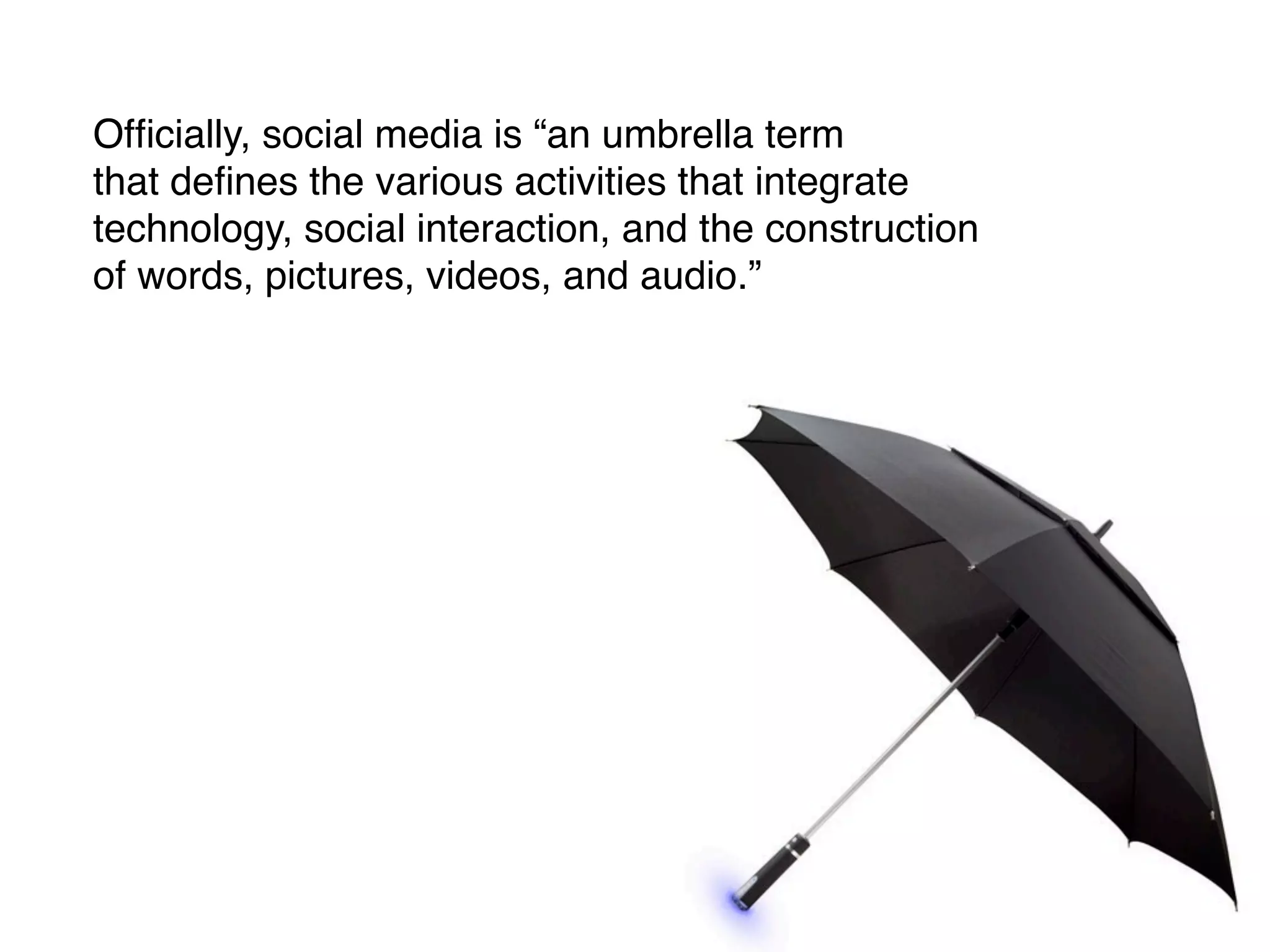 Ofﬁcially, social media is “an umbrella term
that deﬁnes the various activities that integrate
technology, social interaction, and the construction
of words, pictures, videos, and audio.”
 