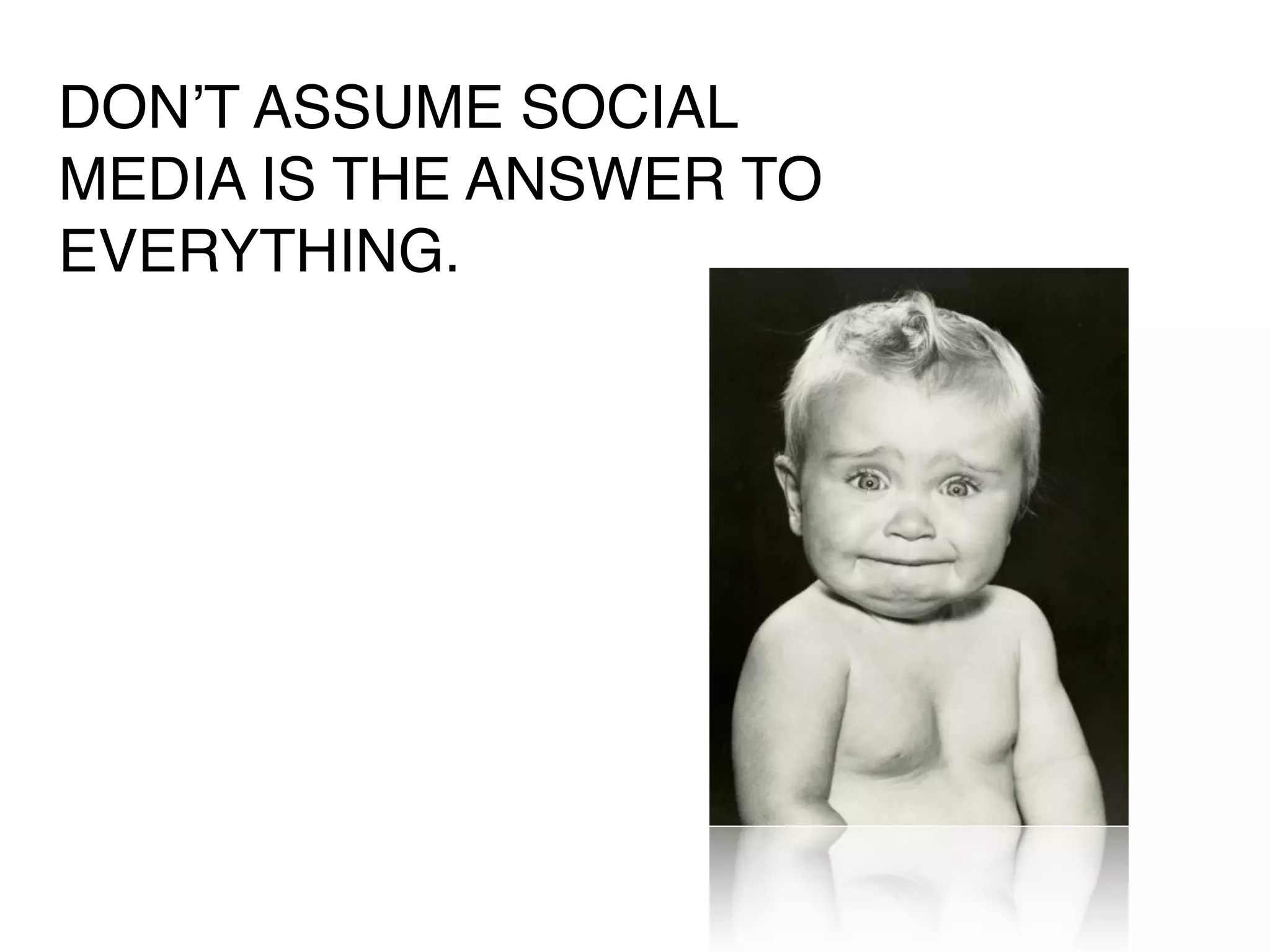 DONʼT ASSUME SOCIAL
MEDIA IS THE ANSWER TO
EVERYTHING.
 