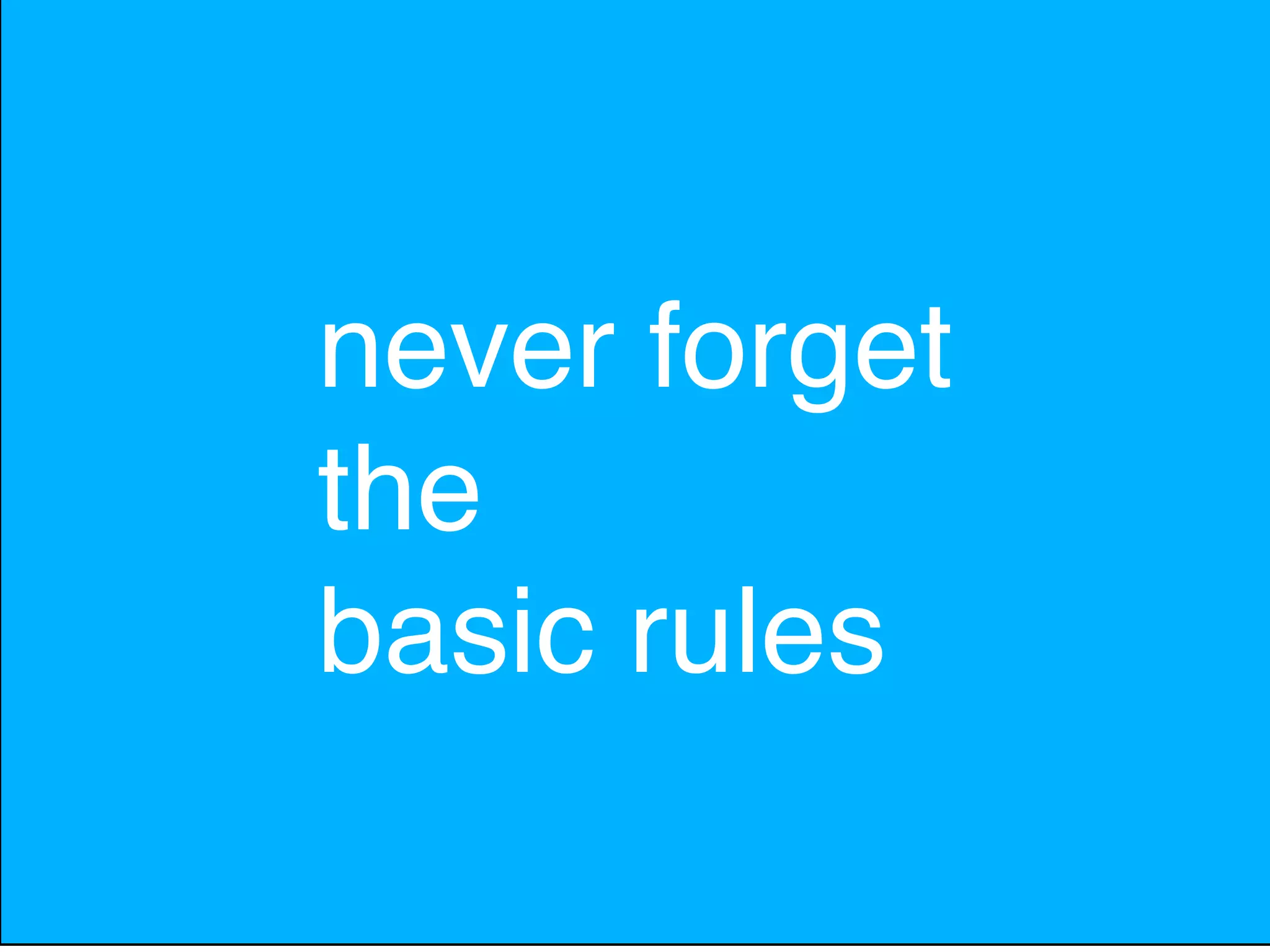 never forget
the
basic rules
 