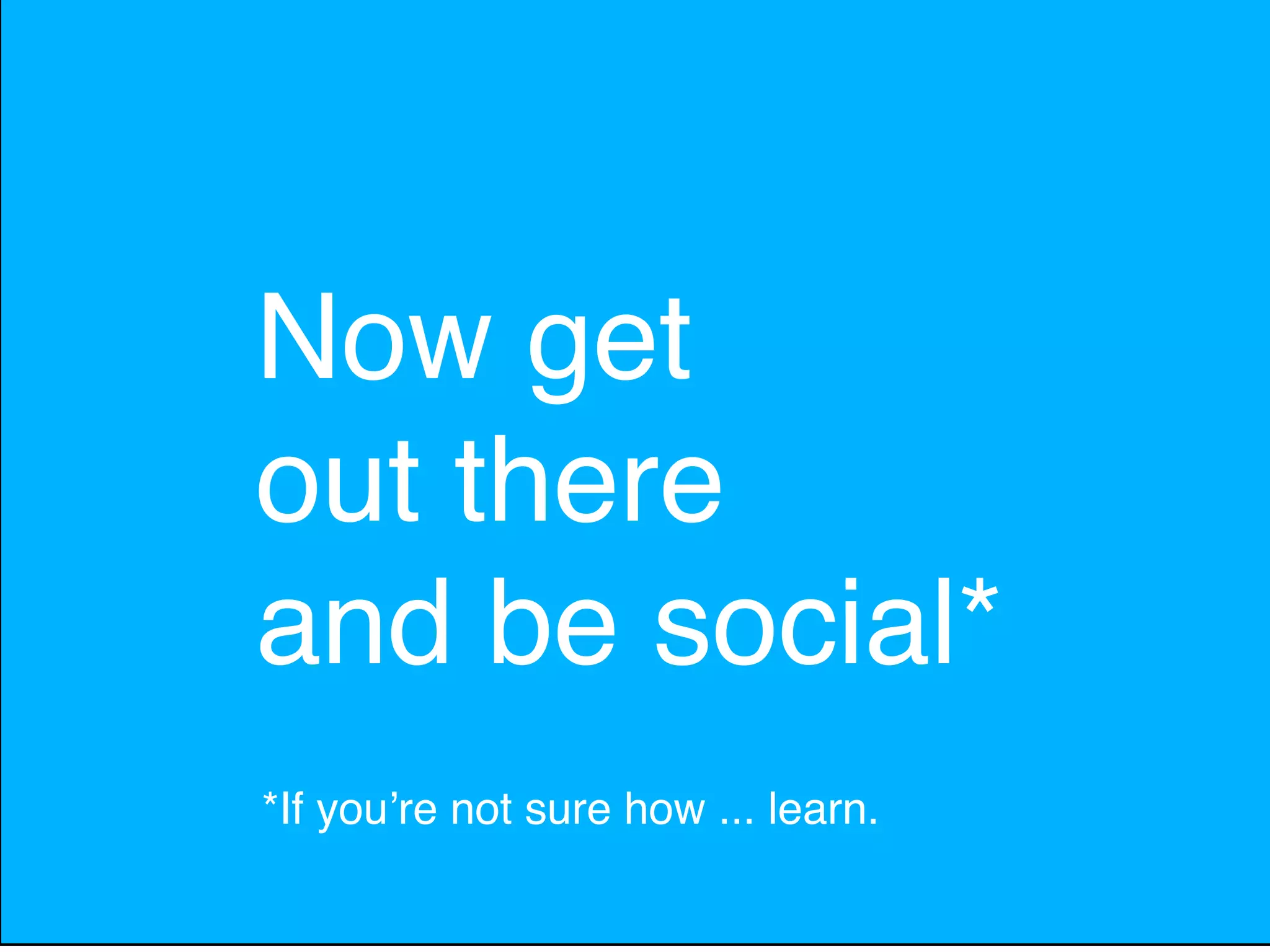 Now get
out there
and be social*
*If youʼre not sure how ... learn.
 