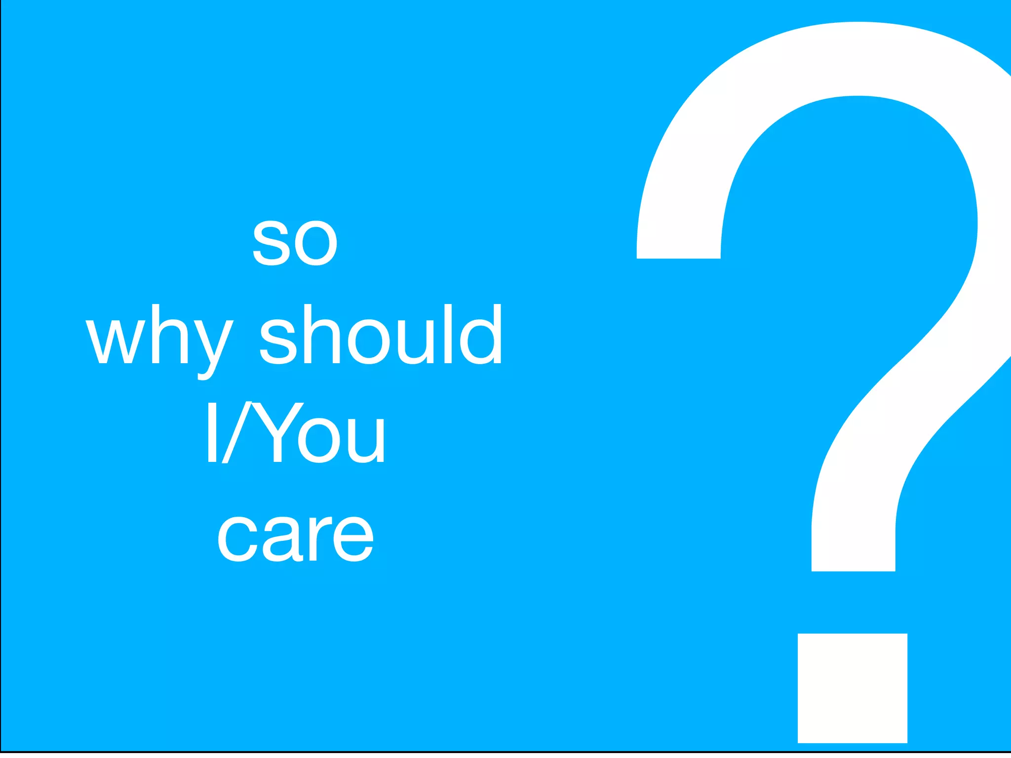 so
why should
  I/You
   care

             ?
 
