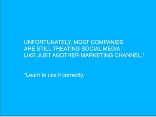 UNFORTUNATELY, MOST COMPANIES
ARE STILL TREATING SOCIAL MEDIA
LIKE JUST ANOTHER MARKETING CHANNEL.*


*Learn to use it correctly.
 