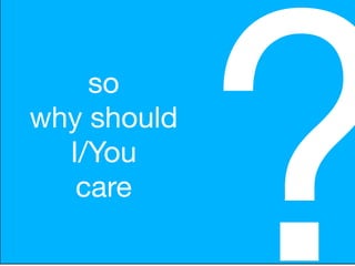 so
why should
  I/You
   care

             ?
 