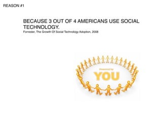 REASON #1



        BECAUSE 3 OUT OF 4 AMERICANS USE SOCIAL
        TECHNOLOGY.
        Forrester, The Growth Of Social Technology Adoption, 2008
 