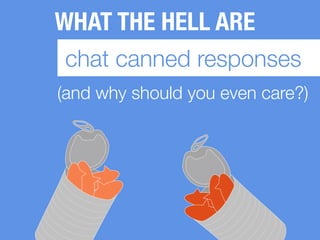 WHAT THE HELL ARE
chat canned responses
(and why should you even care?)
 