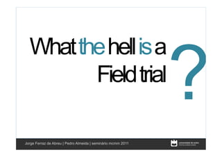 ?
  What the hell is a
Clique para editar os estilos


         Field trial
    •  Segundo nível
          •  Terceiro nível




Jorge Ferraz de Abreu | Pedro Almeida | seminário mcmm 2011   1
 