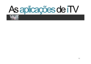 As aplicações de iTV
Clique para editar os estilos
   •  Segundo nível
       •  Terceiro nível




                                13   13
 