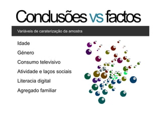 Conclusões vs factos
Variáveis de caraterização da amostra


Clique para editar os estilos
Idade
   •  Segundo nível
Género Terceiro nível
     • 

Consumo televisivo
Atividade e laços sociais
Literacia digital
Agregado familiar

                                        32   32
 