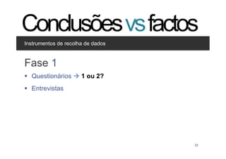 Conclusões vs factos
Instrumentos de recolha de dados


Clique para editar os estilos
Fase 1 nível
  •  Segundo
       •  Terceiro nível
§  Questionários à 1 ou 2?
§  Entrevistas




                                   33   33
 