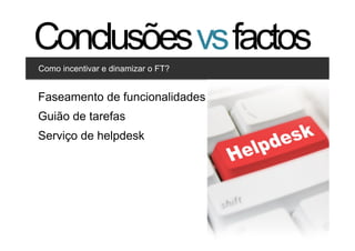 Conclusões vs factos
Como incentivar e dinamizar o FT?


Clique para editar os estilos
Faseamento de funcionalidades
    •  Segundo nível
Guião•  de tarefas
         Terceiro nível

Serviço de helpdesk




                                    37   37
 
