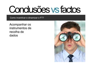 Conclusões vs factos
Como incentivar e dinamizar o FT?


Acompanhar os estilos
 Clique para editar os
instrumentos de
     •  Segundo nível
         •  Terceiro nível
recolha de
dados




                                    40   40
 