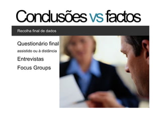 Conclusões vs factos
Recolha final de dados


Clique para editar os estilos
Questionário final
    •  Segundo nível
assistido ou à distância
        •  Terceiro nível
Entrevistas
Focus Groups




                                41   41
 