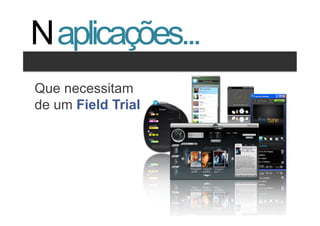 N aplicações...
Clique para editar os estilos
Que necessitam
  •  Segundo nível
de um Field Trial
      •  Terceiro nível




                                5   5
 