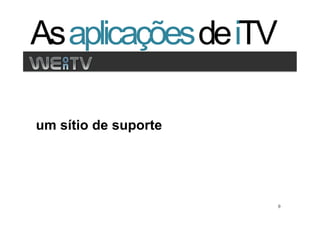 As aplicações de iTV
Clique para editar os estilos
   •  Segundo nível
       •  Terceiro nível


um sítio de suporte




                                9   9
 