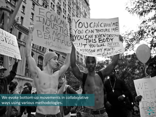 We	evoke	bottom-up	movements	in	collaborative	
ways	using	various	methodologies.	
 
