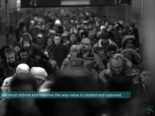 We	must	rethink	and	redefine	the	way	value	is	created	and	captured.
 