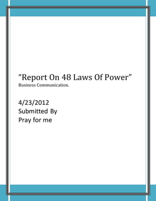 “Report On 48 Laws Of Power”
Business Communication.
4/23/2012
Submitted By
Pray for me
 