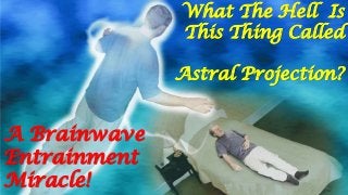 What The Hell Is
This Thing Called
Astral Projection?
A Brainwave
Entrainment
Miracle!
 