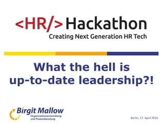 What the hell is
up-to-date leadership?!
Birgit Mallow
Berlin, 17. April 2016
 